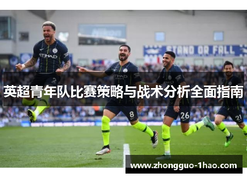 英超青年队比赛策略与战术分析全面指南 英超青年队比赛策略与战术分析全面指南