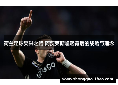 荷兰足球复兴之路 阿贾克斯崛起背后的战略与理念 荷兰足球复兴之路 阿贾克斯崛起背后的战略与理念