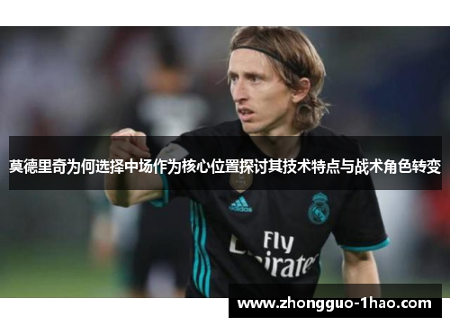 莫德里奇为何选择中场作为核心位置探讨其技术特点与战术角色转变 莫德里奇为何选择中场作为核心位置探讨其技术特点与战术角色转变