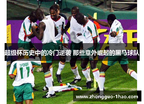 超级杯历史中的冷门逆袭 那些意外崛起的黑马球队 超级杯历史中的冷门逆袭 那些意外崛起的黑马球队