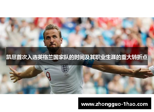 凯恩首次入选英格兰国家队的时间及其职业生涯的重大转折点 凯恩首次入选英格兰国家队的时间及其职业生涯的重大转折点
