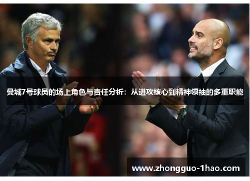 曼城7号球员的场上角色与责任分析:从进攻核心到精神领袖的多重职能 曼城7号球员的场上角色与责任分析:从进攻核心到精神领袖的多重职能