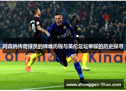 阿森纳传奇球员的辉煌历程与英伦足坛荣耀的历史探寻 阿森纳传奇球员的辉煌历程与英伦足坛荣耀的历史探寻