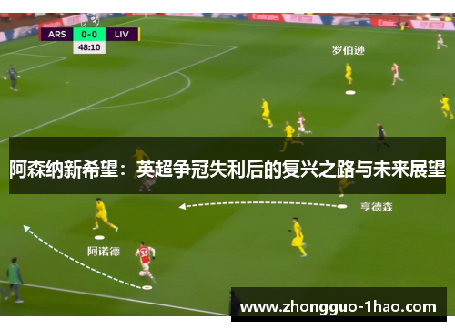 阿森纳新希望:英超争冠失利后的复兴之路与未来展望 阿森纳新希望:英超争冠失利后的复兴之路与未来展望