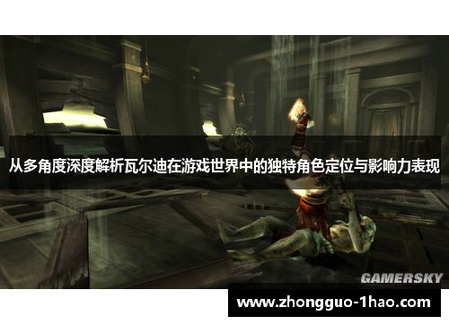 从多角度深度解析瓦尔迪在游戏世界中的独特角色定位与影响力表现 从多角度深度解析瓦尔迪在游戏世界中的独特角色定位与影响力表现