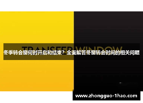 冬季转会窗何时开启和结束?全面解答冬窗转会时间的相关问题 冬季转会窗何时开启和结束?全面解答冬窗转会时间的相关问题