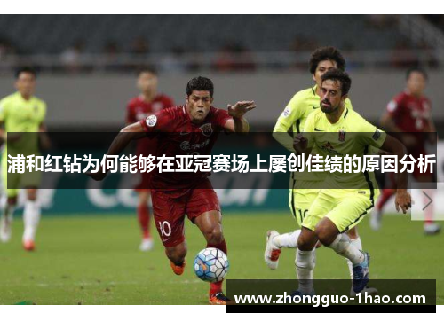 浦和红钻为何能够在亚冠赛场上屡创佳绩的原因分析 浦和红钻为何能够在亚冠赛场上屡创佳绩的原因分析