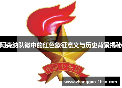 阿森纳队徽中的红色象征意义与历史背景揭秘 阿森纳队徽中的红色象征意义与历史背景揭秘