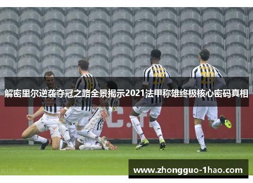 解密里尔逆袭夺冠之路全景揭示2021法甲称雄终极核心密码真相 解密里尔逆袭夺冠之路全景揭示2021法甲称雄终极核心密码真相