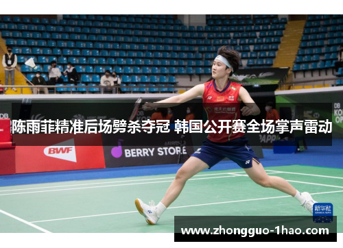 陈雨菲精准后场劈杀夺冠 韩国公开赛全场掌声雷动 陈雨菲精准后场劈杀夺冠 韩国公开赛全场掌声雷动